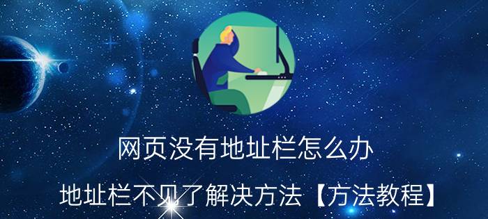 网页没有地址栏怎么办 地址栏不见了解决方法【方法教程】